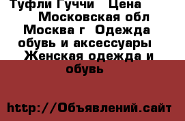 Туфли Гуччи › Цена ­ 4 000 - Московская обл., Москва г. Одежда, обувь и аксессуары » Женская одежда и обувь   